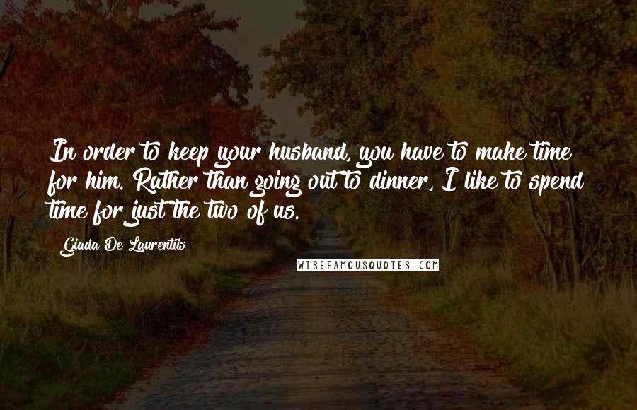 Giada De Laurentiis Quotes: In order to keep your husband, you have to make time for him. Rather than going out to dinner, I like to spend time for just the two of us.