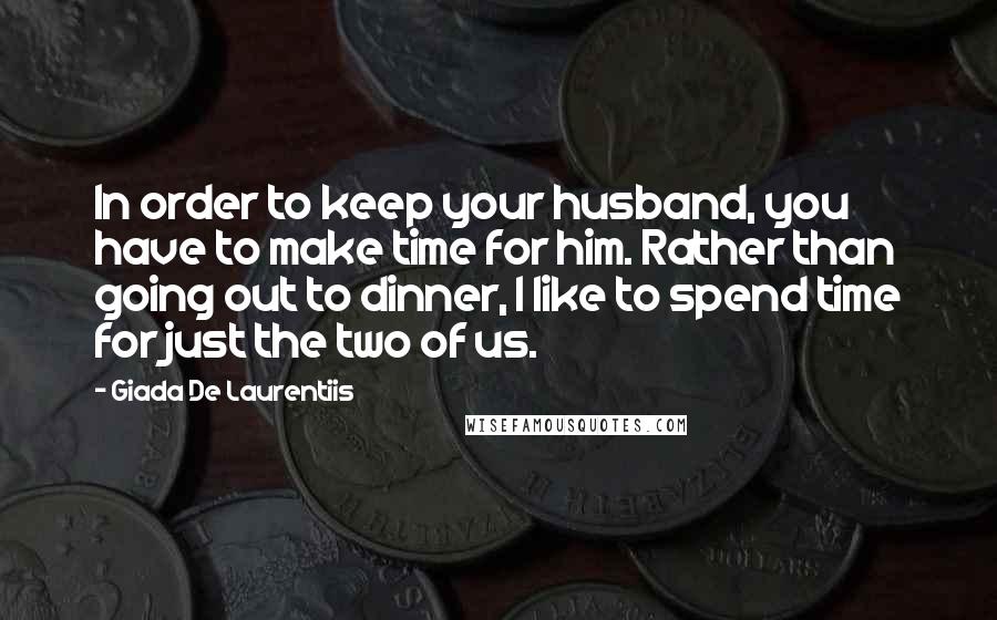 Giada De Laurentiis Quotes: In order to keep your husband, you have to make time for him. Rather than going out to dinner, I like to spend time for just the two of us.