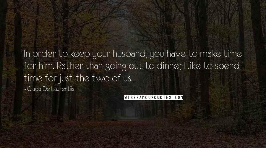 Giada De Laurentiis Quotes: In order to keep your husband, you have to make time for him. Rather than going out to dinner, I like to spend time for just the two of us.