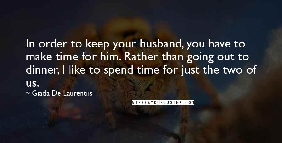 Giada De Laurentiis Quotes: In order to keep your husband, you have to make time for him. Rather than going out to dinner, I like to spend time for just the two of us.