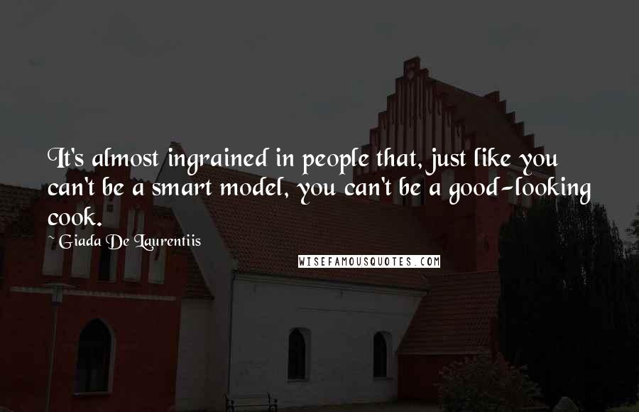 Giada De Laurentiis Quotes: It's almost ingrained in people that, just like you can't be a smart model, you can't be a good-looking cook.