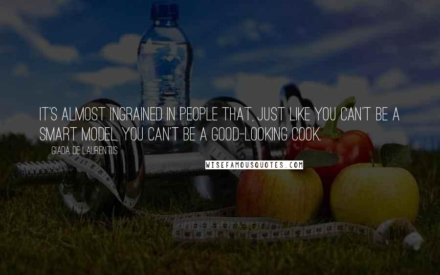 Giada De Laurentiis Quotes: It's almost ingrained in people that, just like you can't be a smart model, you can't be a good-looking cook.