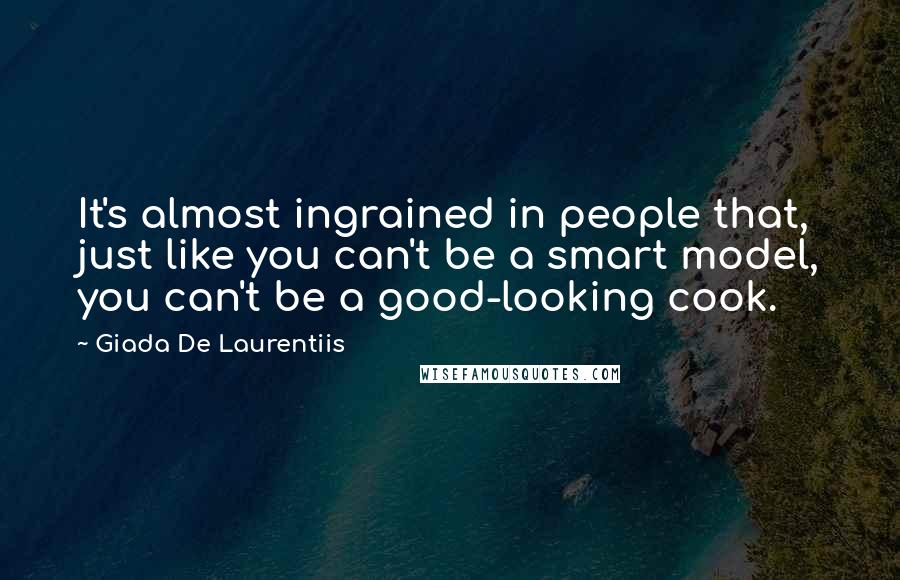 Giada De Laurentiis Quotes: It's almost ingrained in people that, just like you can't be a smart model, you can't be a good-looking cook.