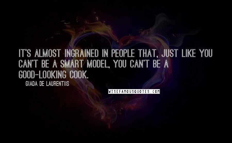 Giada De Laurentiis Quotes: It's almost ingrained in people that, just like you can't be a smart model, you can't be a good-looking cook.