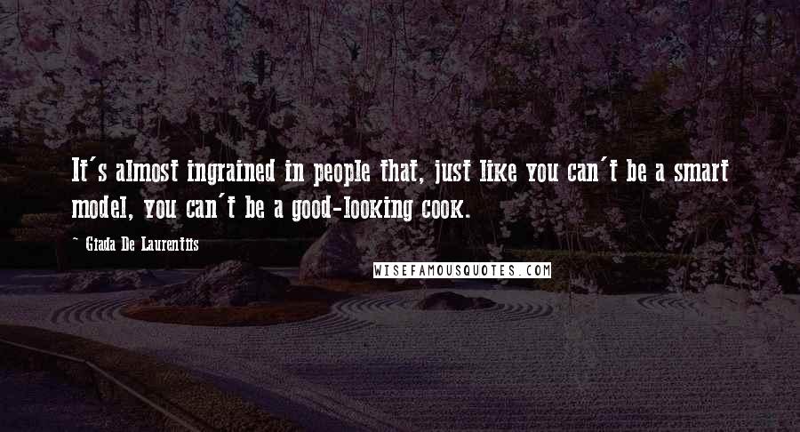 Giada De Laurentiis Quotes: It's almost ingrained in people that, just like you can't be a smart model, you can't be a good-looking cook.