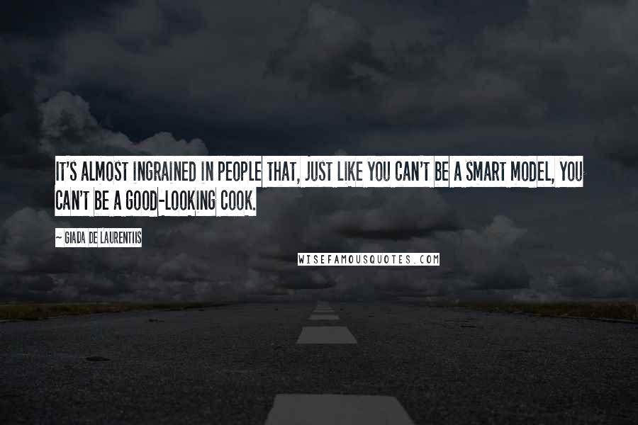 Giada De Laurentiis Quotes: It's almost ingrained in people that, just like you can't be a smart model, you can't be a good-looking cook.