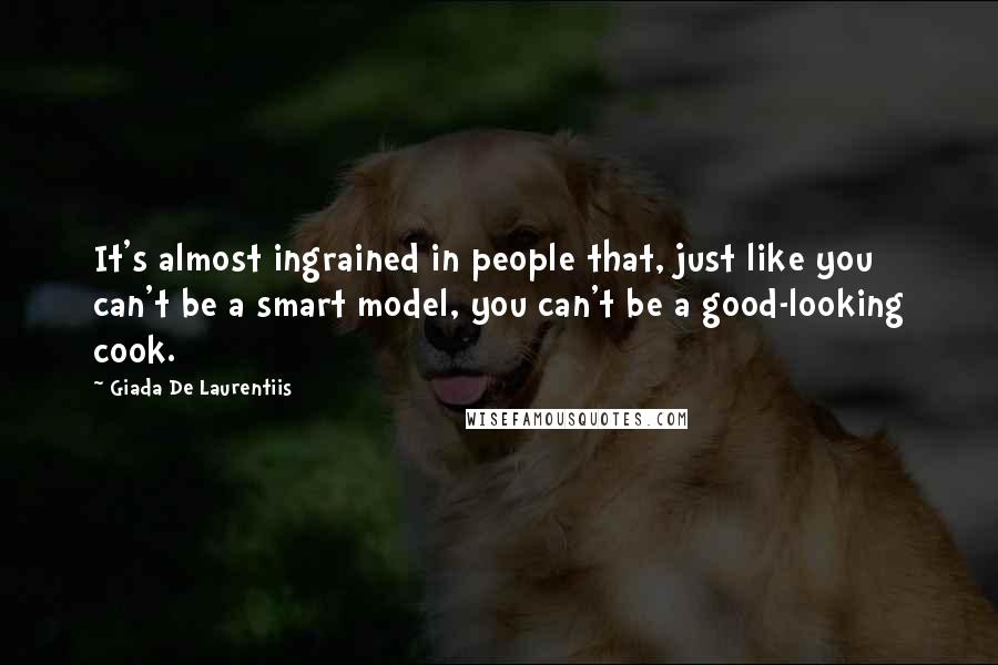 Giada De Laurentiis Quotes: It's almost ingrained in people that, just like you can't be a smart model, you can't be a good-looking cook.