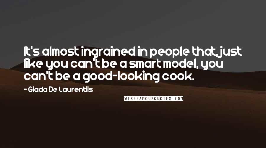 Giada De Laurentiis Quotes: It's almost ingrained in people that, just like you can't be a smart model, you can't be a good-looking cook.