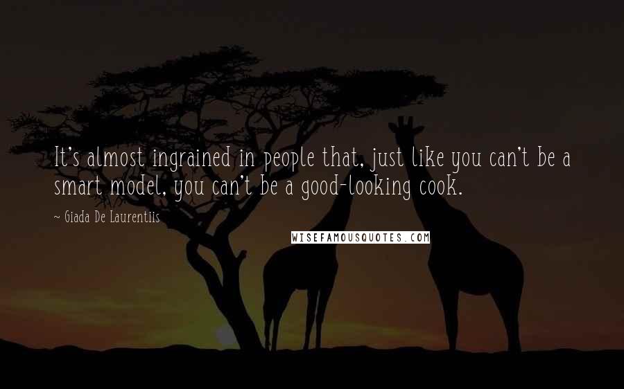 Giada De Laurentiis Quotes: It's almost ingrained in people that, just like you can't be a smart model, you can't be a good-looking cook.