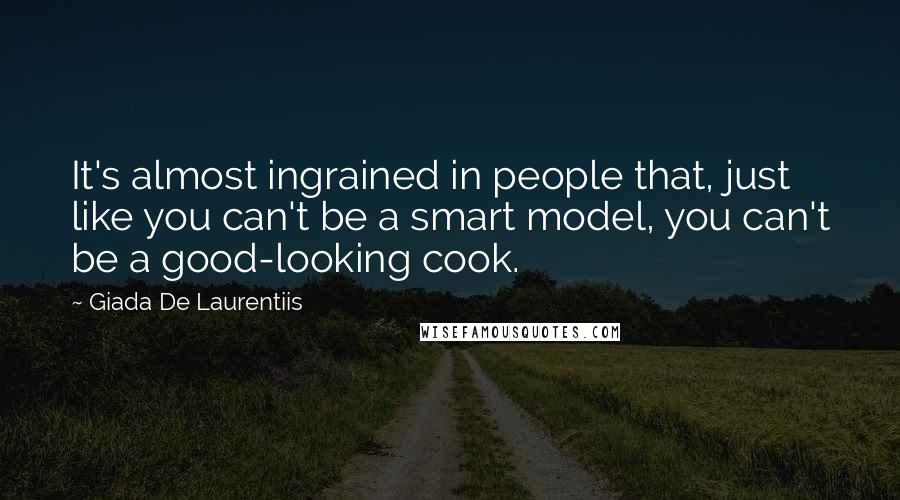 Giada De Laurentiis Quotes: It's almost ingrained in people that, just like you can't be a smart model, you can't be a good-looking cook.