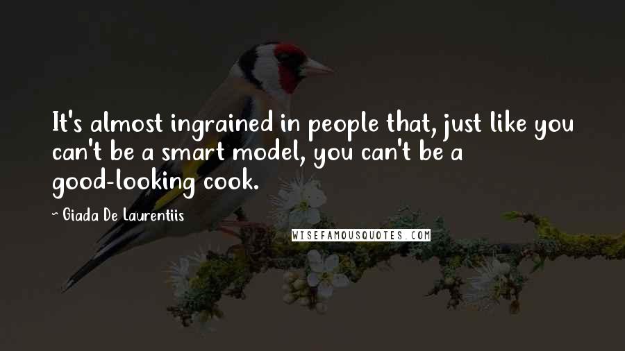 Giada De Laurentiis Quotes: It's almost ingrained in people that, just like you can't be a smart model, you can't be a good-looking cook.