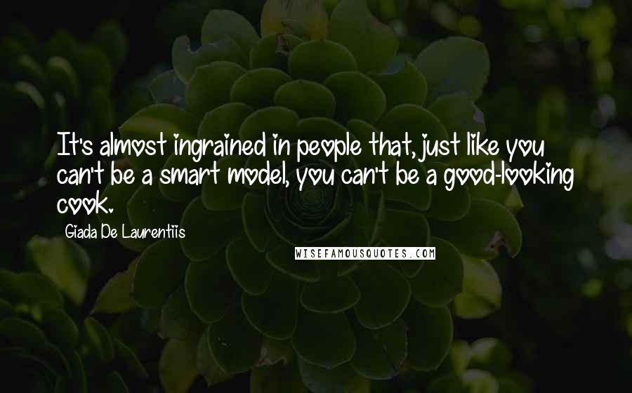 Giada De Laurentiis Quotes: It's almost ingrained in people that, just like you can't be a smart model, you can't be a good-looking cook.