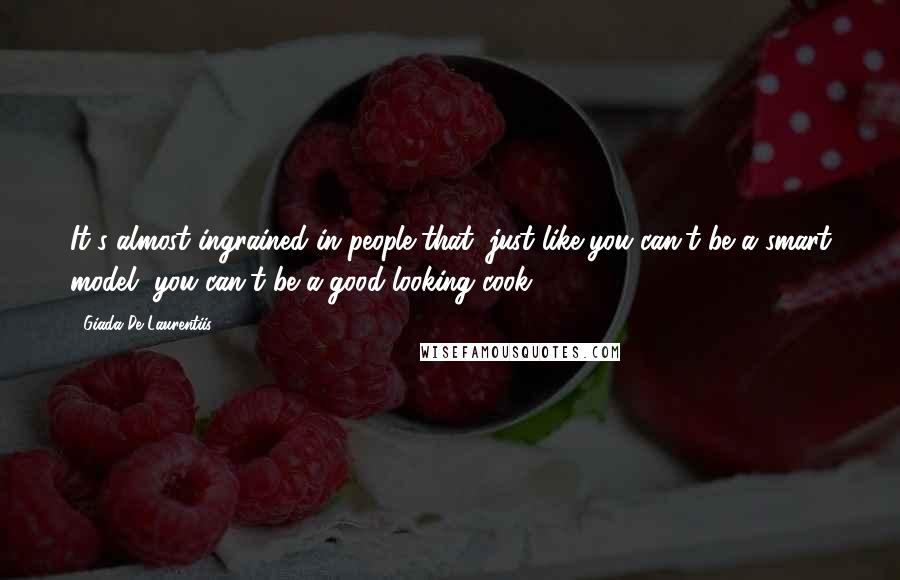 Giada De Laurentiis Quotes: It's almost ingrained in people that, just like you can't be a smart model, you can't be a good-looking cook.