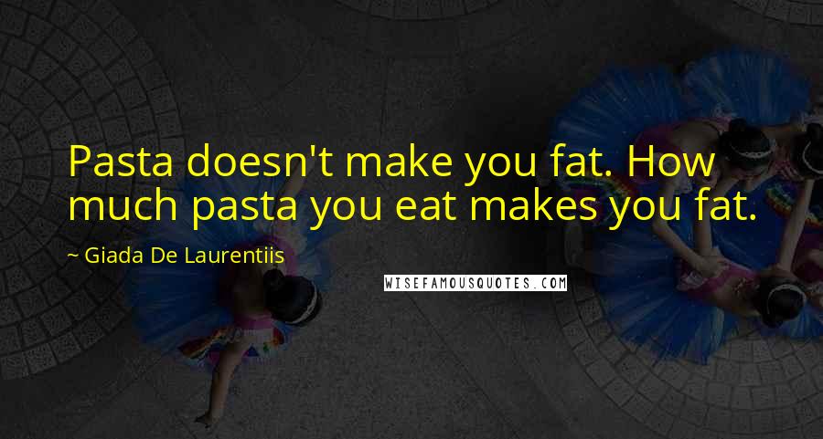 Giada De Laurentiis Quotes: Pasta doesn't make you fat. How much pasta you eat makes you fat.