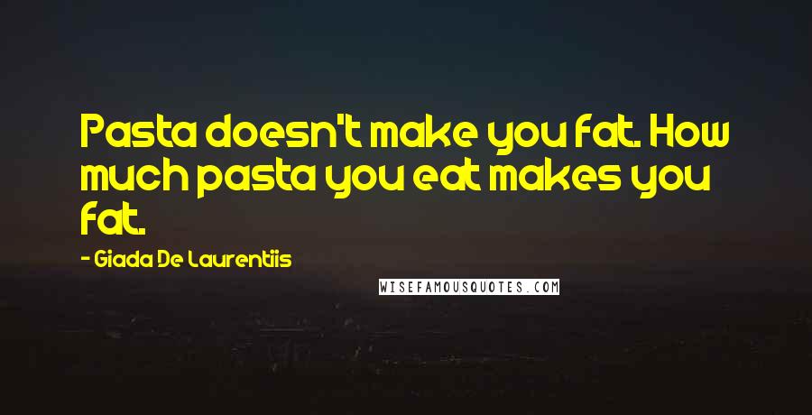 Giada De Laurentiis Quotes: Pasta doesn't make you fat. How much pasta you eat makes you fat.