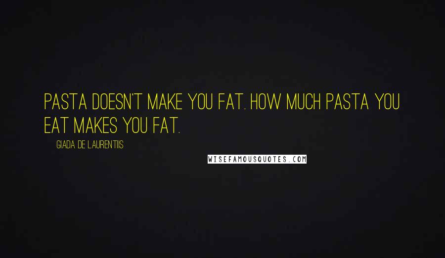 Giada De Laurentiis Quotes: Pasta doesn't make you fat. How much pasta you eat makes you fat.