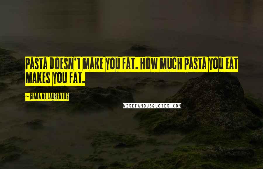 Giada De Laurentiis Quotes: Pasta doesn't make you fat. How much pasta you eat makes you fat.