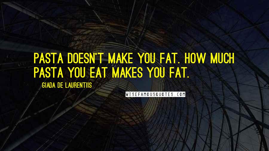 Giada De Laurentiis Quotes: Pasta doesn't make you fat. How much pasta you eat makes you fat.