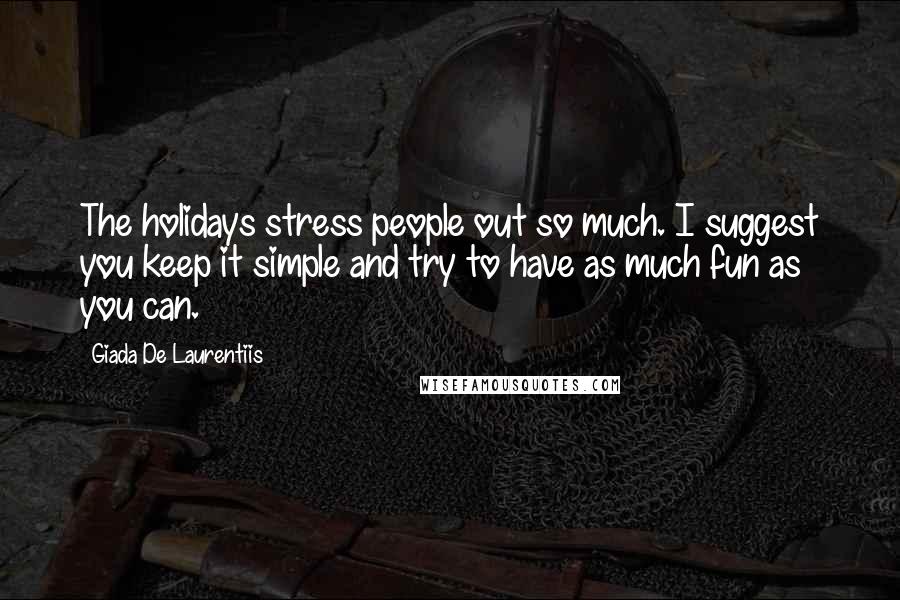 Giada De Laurentiis Quotes: The holidays stress people out so much. I suggest you keep it simple and try to have as much fun as you can.