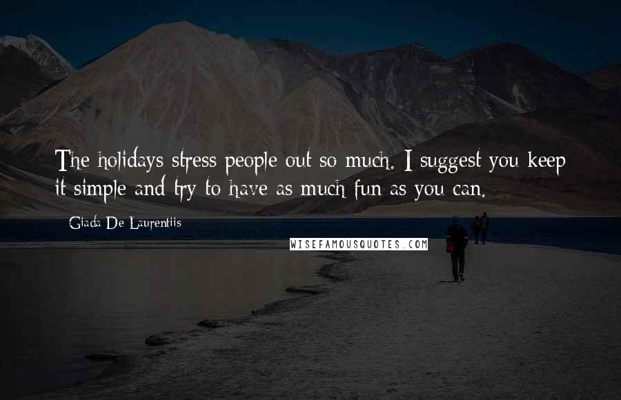 Giada De Laurentiis Quotes: The holidays stress people out so much. I suggest you keep it simple and try to have as much fun as you can.