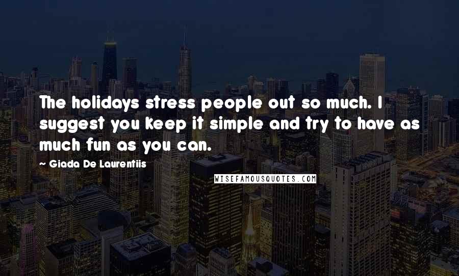 Giada De Laurentiis Quotes: The holidays stress people out so much. I suggest you keep it simple and try to have as much fun as you can.