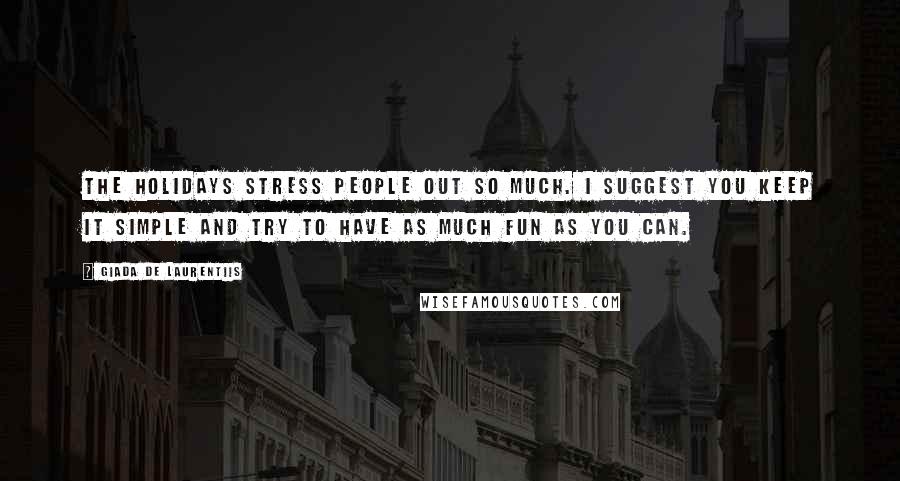 Giada De Laurentiis Quotes: The holidays stress people out so much. I suggest you keep it simple and try to have as much fun as you can.