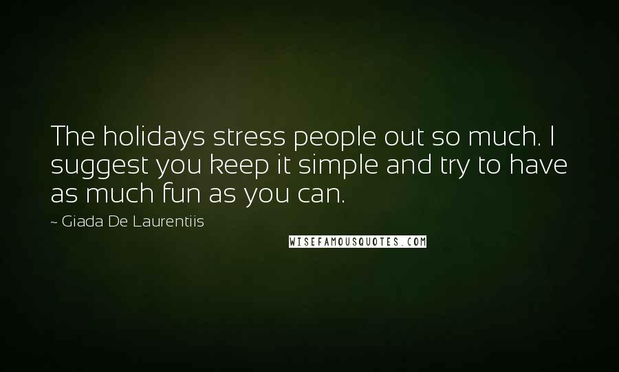 Giada De Laurentiis Quotes: The holidays stress people out so much. I suggest you keep it simple and try to have as much fun as you can.