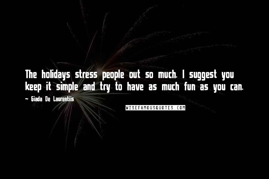 Giada De Laurentiis Quotes: The holidays stress people out so much. I suggest you keep it simple and try to have as much fun as you can.