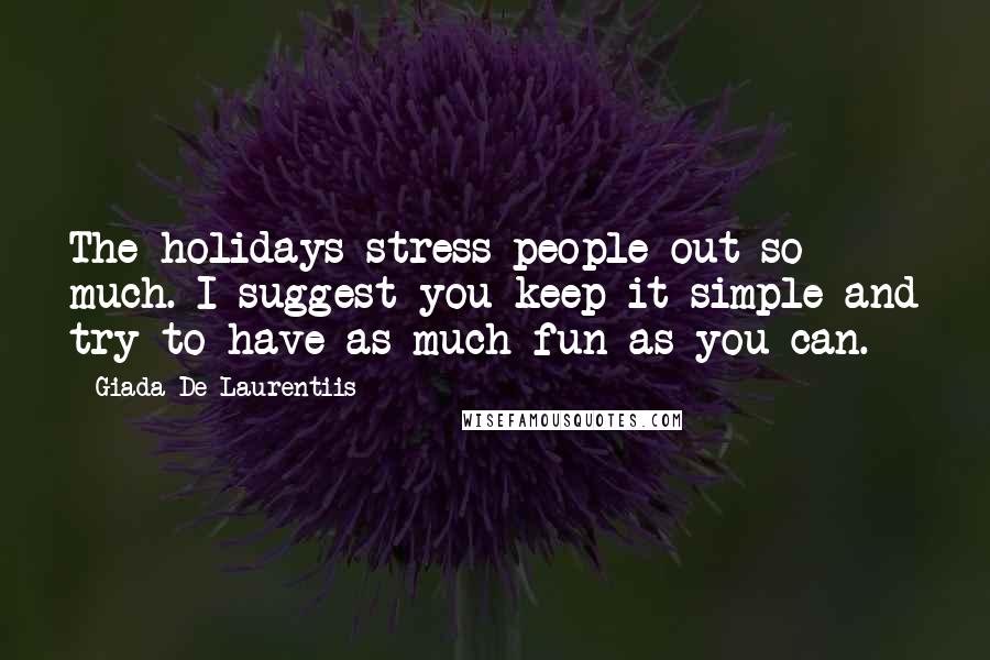 Giada De Laurentiis Quotes: The holidays stress people out so much. I suggest you keep it simple and try to have as much fun as you can.