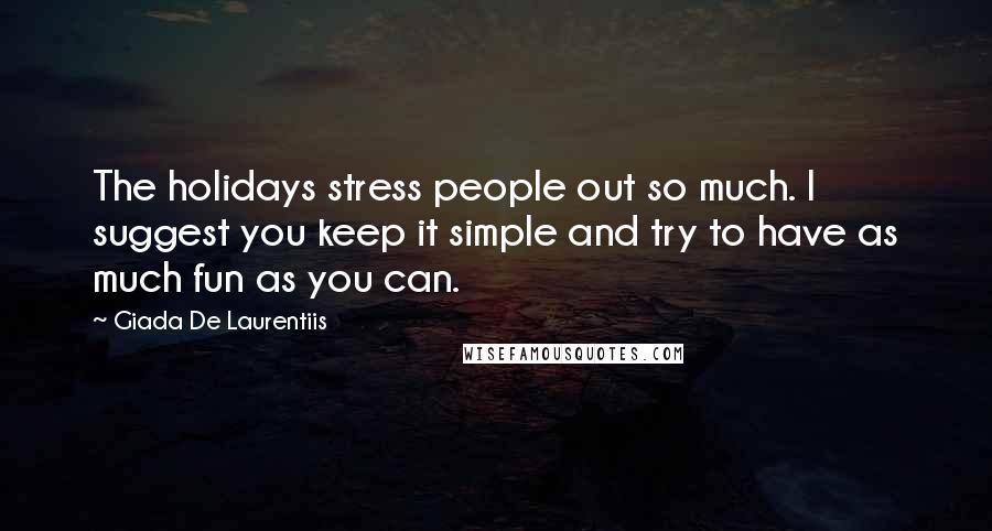 Giada De Laurentiis Quotes: The holidays stress people out so much. I suggest you keep it simple and try to have as much fun as you can.