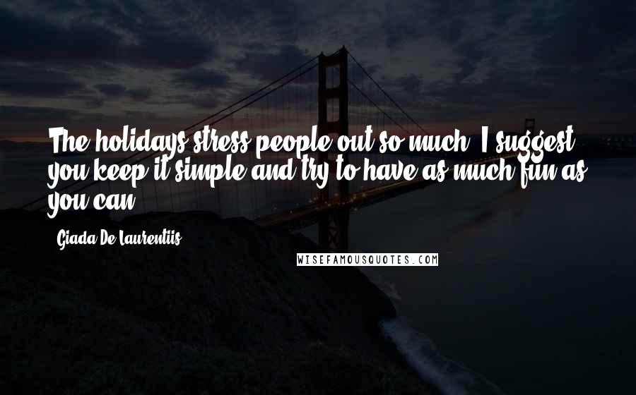 Giada De Laurentiis Quotes: The holidays stress people out so much. I suggest you keep it simple and try to have as much fun as you can.