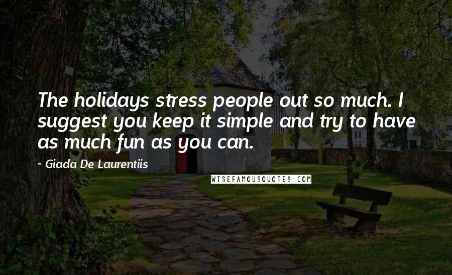 Giada De Laurentiis Quotes: The holidays stress people out so much. I suggest you keep it simple and try to have as much fun as you can.