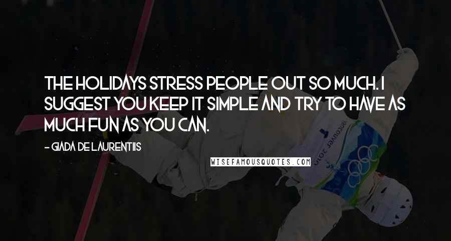 Giada De Laurentiis Quotes: The holidays stress people out so much. I suggest you keep it simple and try to have as much fun as you can.