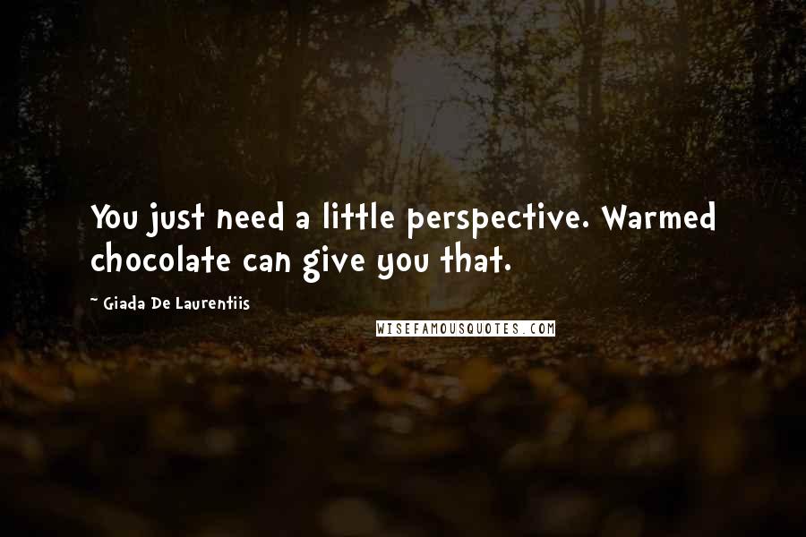 Giada De Laurentiis Quotes: You just need a little perspective. Warmed chocolate can give you that.