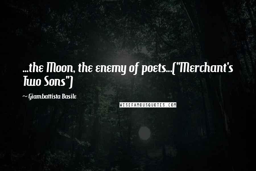 Giambattista Basile Quotes: ...the Moon, the enemy of poets...("Merchant's Two Sons")