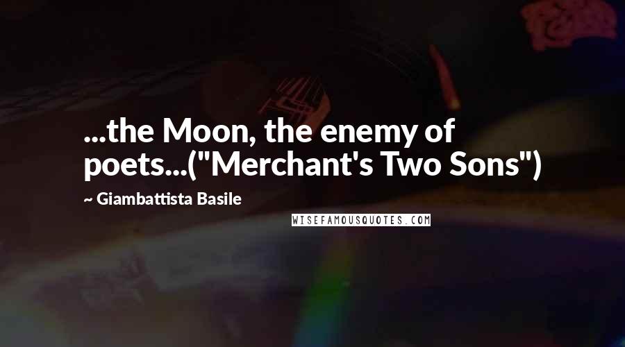 Giambattista Basile Quotes: ...the Moon, the enemy of poets...("Merchant's Two Sons")