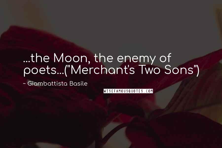 Giambattista Basile Quotes: ...the Moon, the enemy of poets...("Merchant's Two Sons")