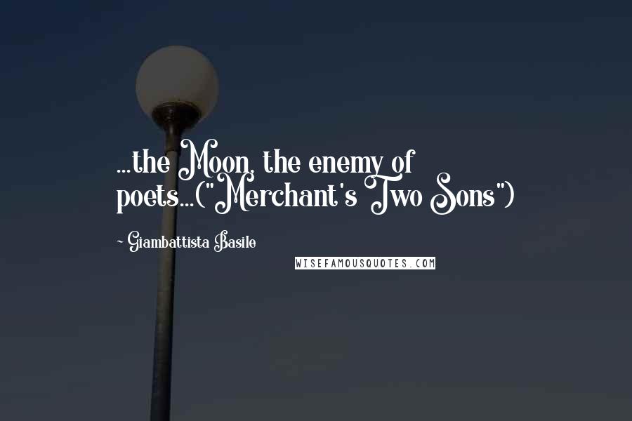 Giambattista Basile Quotes: ...the Moon, the enemy of poets...("Merchant's Two Sons")