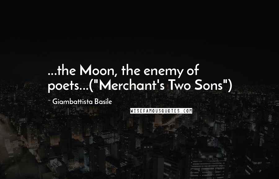 Giambattista Basile Quotes: ...the Moon, the enemy of poets...("Merchant's Two Sons")