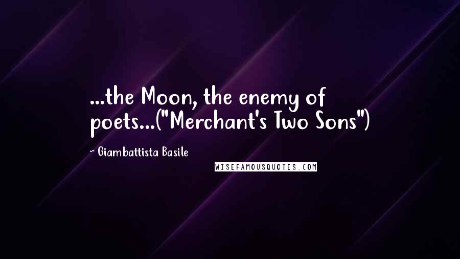 Giambattista Basile Quotes: ...the Moon, the enemy of poets...("Merchant's Two Sons")