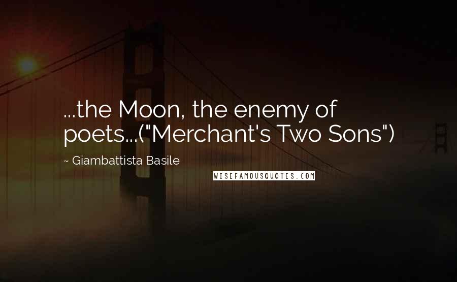 Giambattista Basile Quotes: ...the Moon, the enemy of poets...("Merchant's Two Sons")