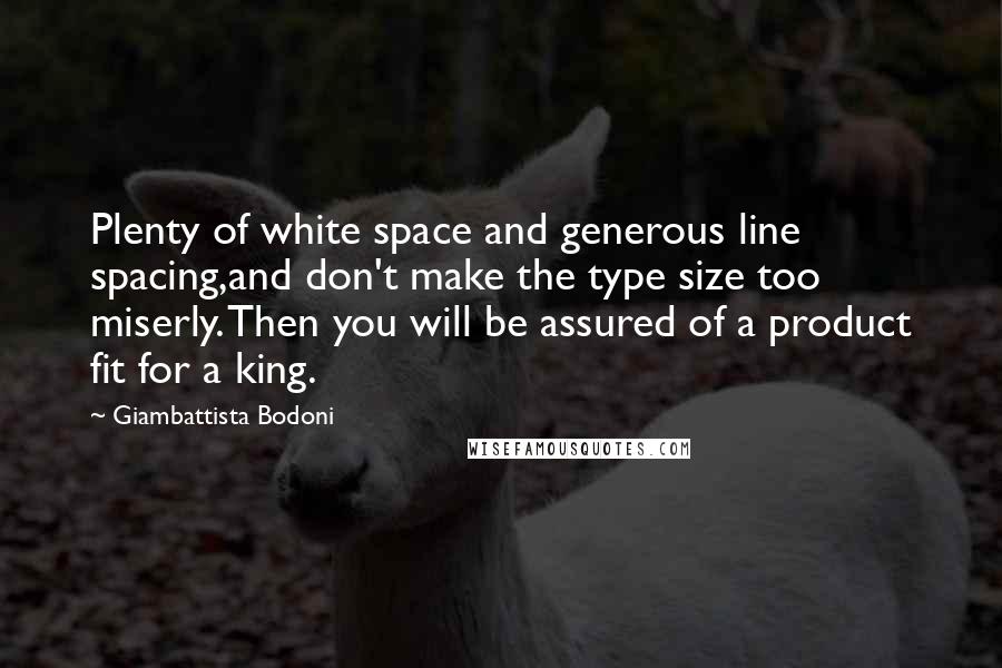 Giambattista Bodoni Quotes: Plenty of white space and generous line spacing,and don't make the type size too miserly. Then you will be assured of a product fit for a king.