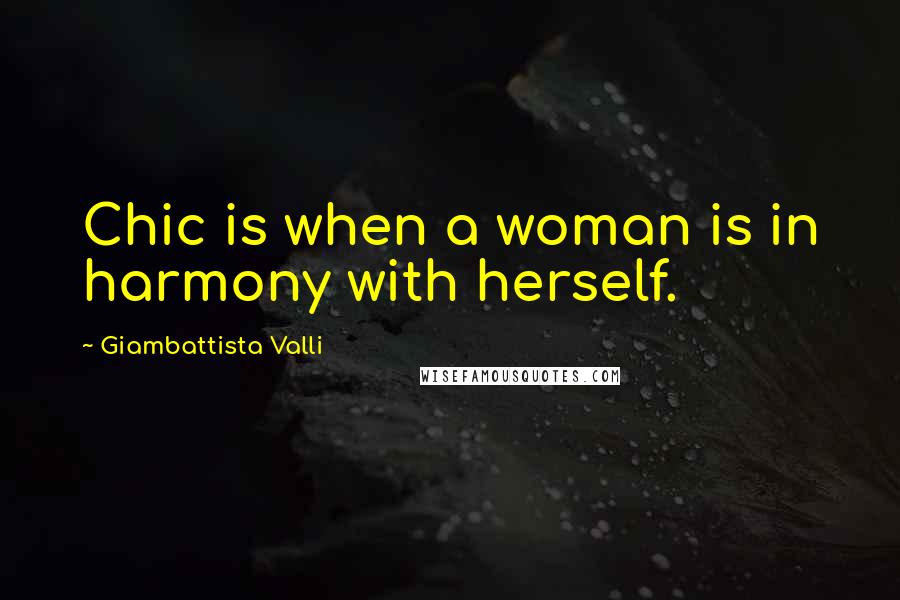 Giambattista Valli Quotes: Chic is when a woman is in harmony with herself.