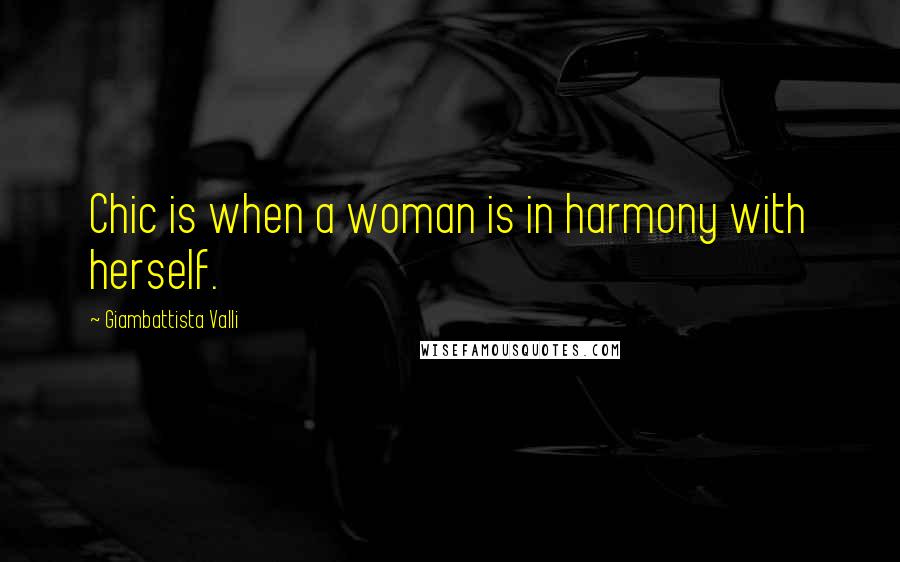 Giambattista Valli Quotes: Chic is when a woman is in harmony with herself.