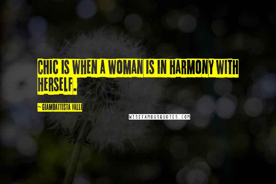 Giambattista Valli Quotes: Chic is when a woman is in harmony with herself.