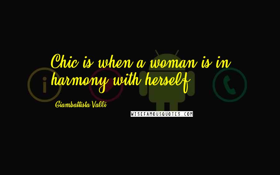 Giambattista Valli Quotes: Chic is when a woman is in harmony with herself.