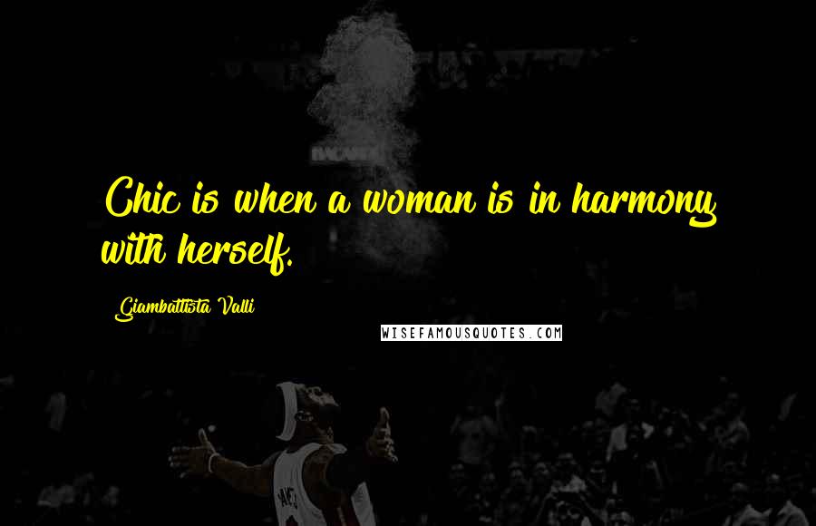 Giambattista Valli Quotes: Chic is when a woman is in harmony with herself.