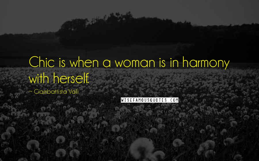 Giambattista Valli Quotes: Chic is when a woman is in harmony with herself.