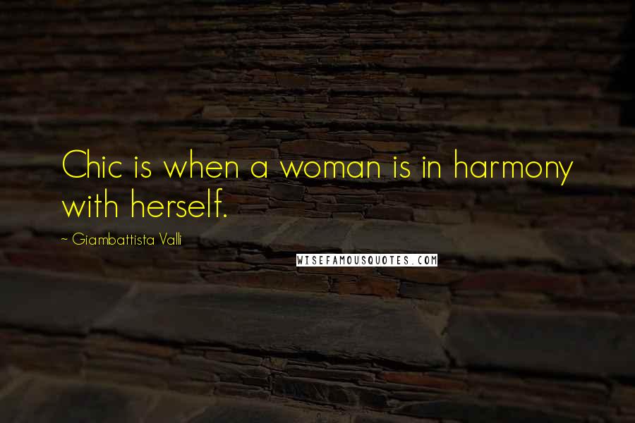 Giambattista Valli Quotes: Chic is when a woman is in harmony with herself.