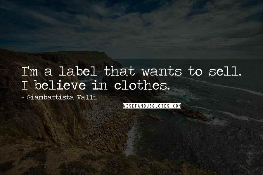 Giambattista Valli Quotes: I'm a label that wants to sell. I believe in clothes.